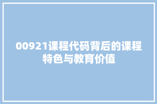 00921课程代码背后的课程特色与教育价值