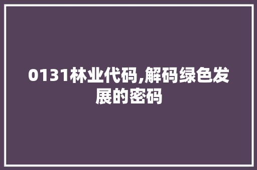 0131林业代码,解码绿色发展的密码