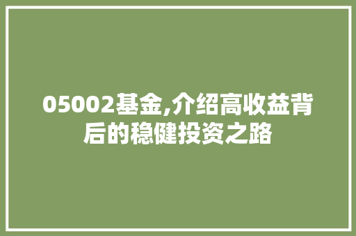 05002基金,介绍高收益背后的稳健投资之路