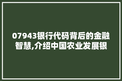 07943银行代码背后的金融智慧,介绍中国农业发展银行的独特魅力