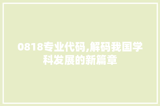 0818专业代码,解码我国学科发展的新篇章