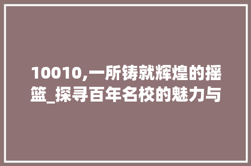 10010,一所铸就辉煌的摇篮_探寻百年名校的魅力与奥秘