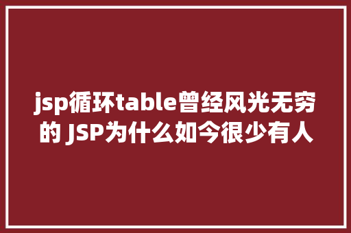 jsp循环table曾经风光无穷的 JSP为什么如今很少有人应用了 Ruby