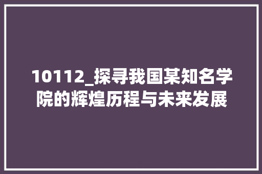 10112_探寻我国某知名学院的辉煌历程与未来发展