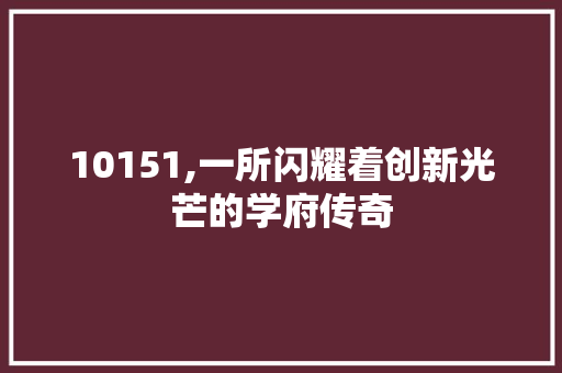 10151,一所闪耀着创新光芒的学府传奇