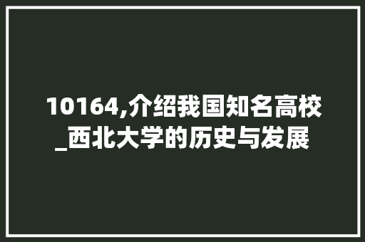 10164,介绍我国知名高校_西北大学的历史与发展