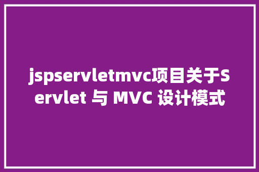 jspservletmvc项目关于Servlet 与 MVC 设计模式