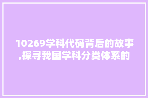 10269学科代码背后的故事,探寻我国学科分类体系的历史与未来