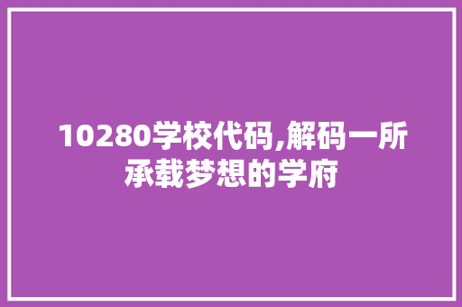 10280学校代码,解码一所承载梦想的学府