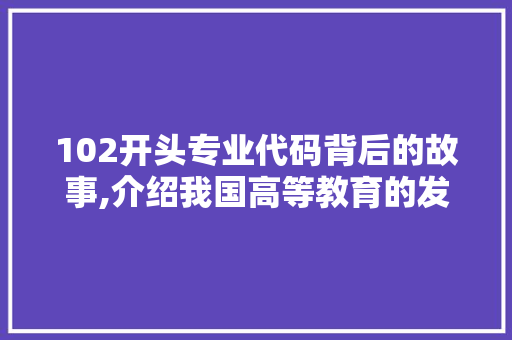 102开头专业代码背后的故事,介绍我国高等教育的发展与变革