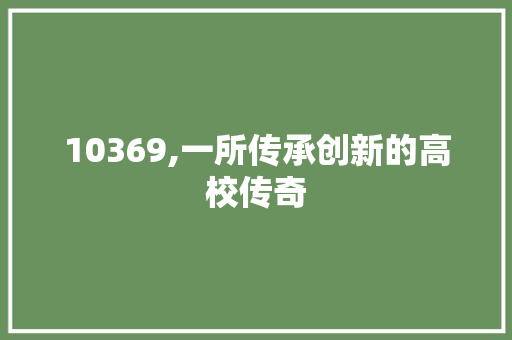 10369,一所传承创新的高校传奇