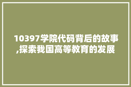 10397学院代码背后的故事,探索我国高等教育的发展历程