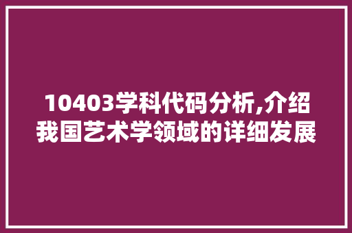 10403学科代码分析,介绍我国艺术学领域的详细发展