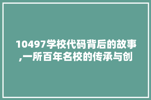 10497学校代码背后的故事,一所百年名校的传承与创新