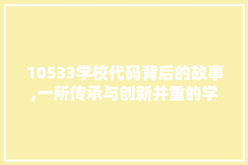 10533学校代码背后的故事,一所传承与创新并重的学府