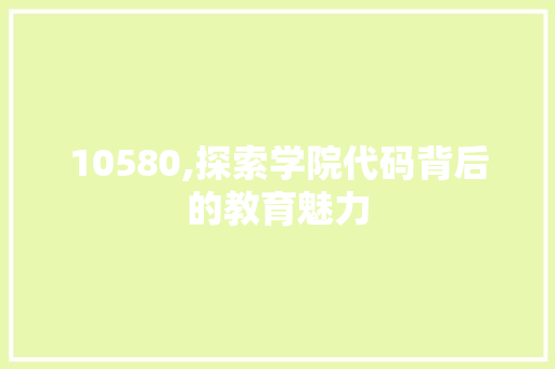 10580,探索学院代码背后的教育魅力