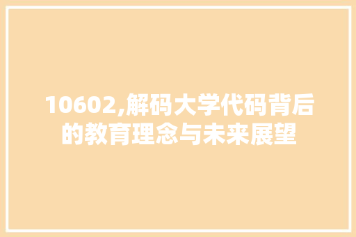 10602,解码大学代码背后的教育理念与未来展望