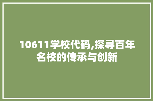 10611学校代码,探寻百年名校的传承与创新