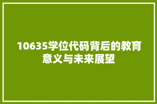 10635学位代码背后的教育意义与未来展望