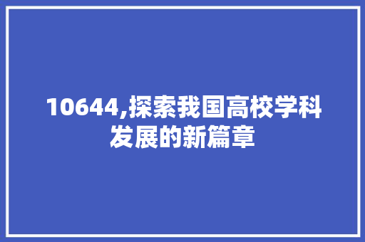 10644,探索我国高校学科发展的新篇章