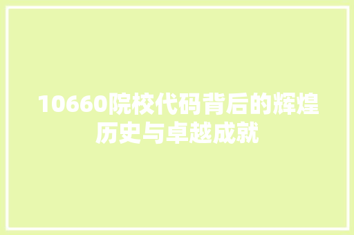 10660院校代码背后的辉煌历史与卓越成就