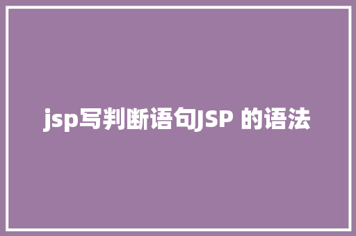 jsp写判断语句JSP 的语法 Docker