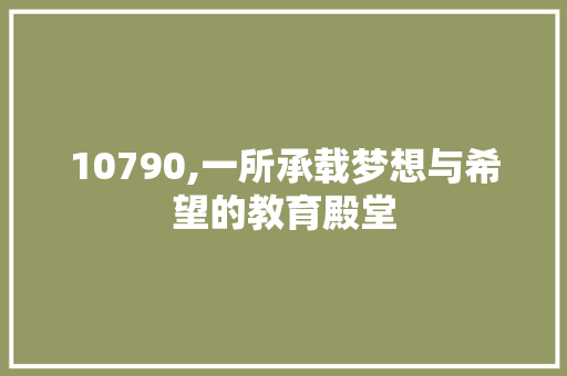 10790,一所承载梦想与希望的教育殿堂