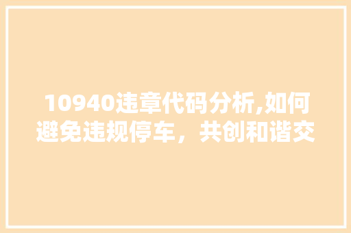 10940违章代码分析,如何避免违规停车，共创和谐交通环境