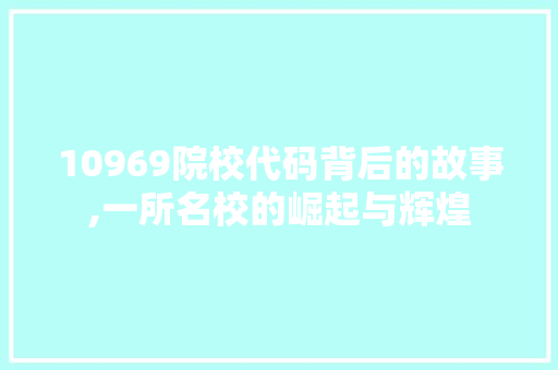 10969院校代码背后的故事,一所名校的崛起与辉煌