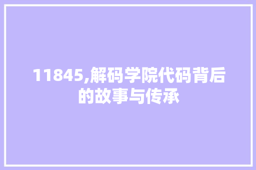 11845,解码学院代码背后的故事与传承