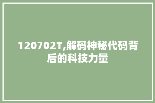 120702T,解码神秘代码背后的科技力量