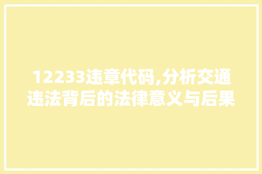 12233违章代码,分析交通违法背后的法律意义与后果