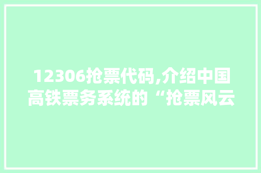 12306抢票代码,介绍中国高铁票务系统的“抢票风云”