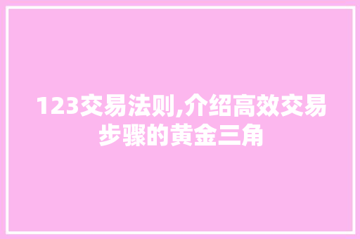 123交易法则,介绍高效交易步骤的黄金三角