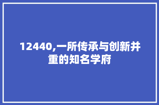 12440,一所传承与创新并重的知名学府