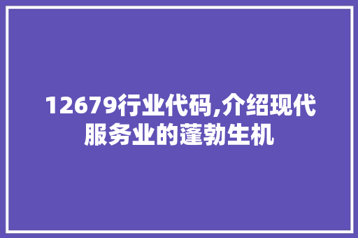 12679行业代码,介绍现代服务业的蓬勃生机