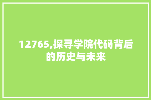 12765,探寻学院代码背后的历史与未来