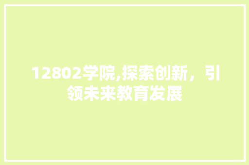 12802学院,探索创新，引领未来教育发展