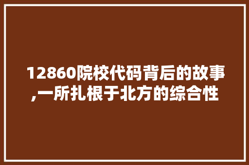 12860院校代码背后的故事,一所扎根于北方的综合性大学