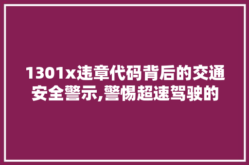 1301x违章代码背后的交通安全警示,警惕超速驾驶的危害