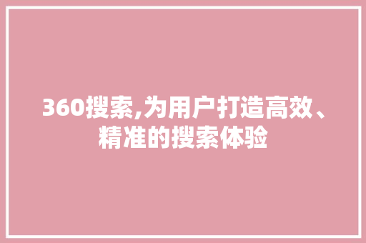 360搜索,为用户打造高效、精准的搜索体验