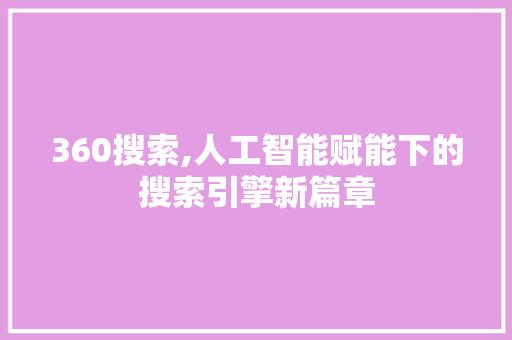 360搜索,人工智能赋能下的搜索引擎新篇章