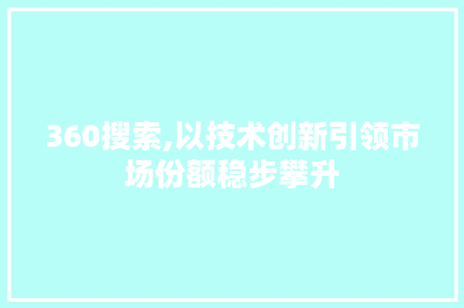 360搜索,以技术创新引领市场份额稳步攀升