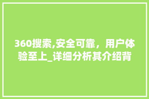 360搜索,安全可靠，用户体验至上_详细分析其介绍背后的秘密