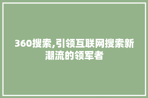 360搜索,引领互联网搜索新潮流的领军者