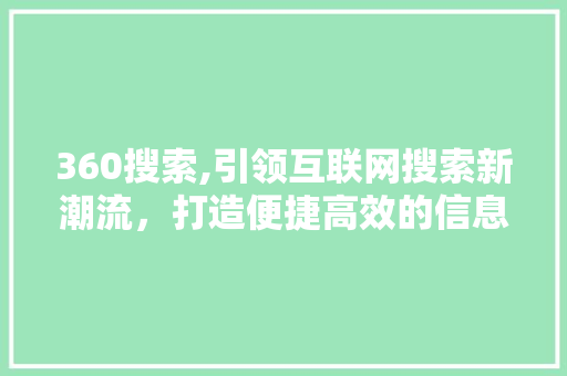 360搜索,引领互联网搜索新潮流，打造便捷高效的信息获取平台