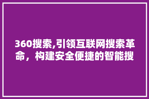 360搜索,引领互联网搜索革命，构建安全便捷的智能搜索生态