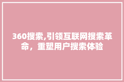 360搜索,引领互联网搜索革命，重塑用户搜索体验