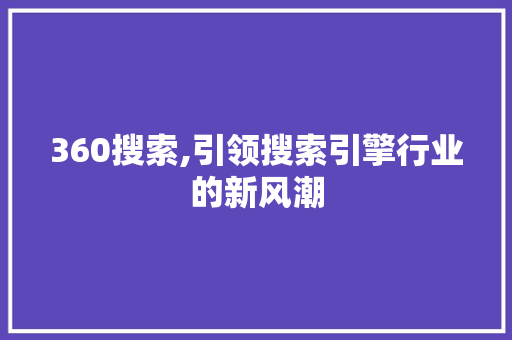 360搜索,引领搜索引擎行业的新风潮