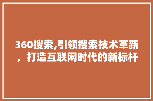 360搜索,引领搜索技术革新，打造互联网时代的新标杆